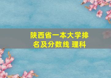 陕西省一本大学排名及分数线 理科